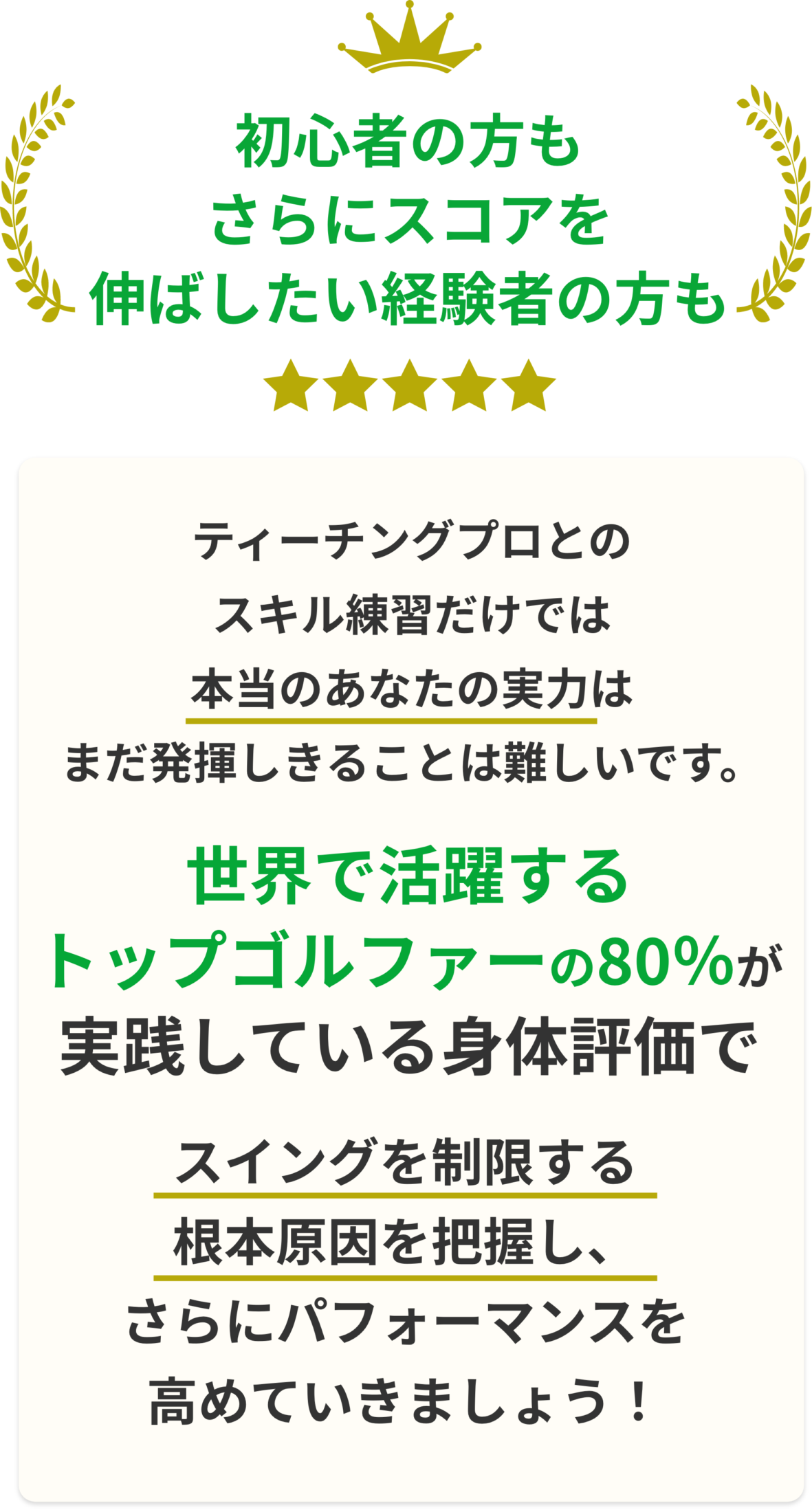 初心者の方もさらにスコアを伸ばしたい経験者の方も.ティーチングプロとのスキル練習だけでは 本当のあなたの実力はまだ発揮しきることは難しいです。 世界で活躍するトップゴルファーの 80%が実践している身体評価で スイングを制限する根本原因を把握し、 さらにパフォーマンスを高めていきましょう!